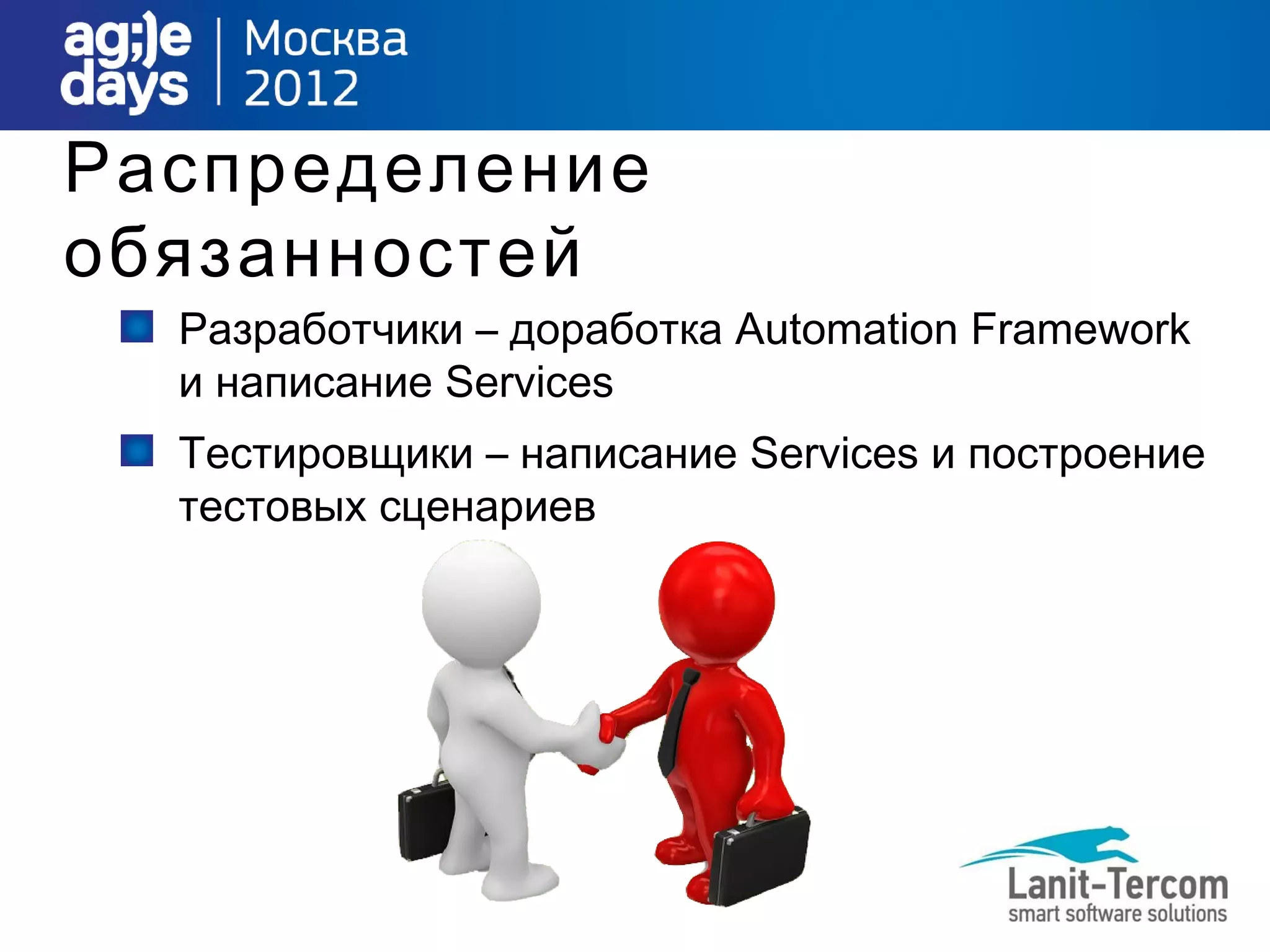 Распределение
обязанностей
  Разработчики – доработка Automation Framework
  и написание Services
  Тестировщики – написание Services и построение
  тестовых сценариев
 