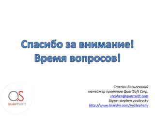 Степан Василевский
менеджер проектов QuartSoft Corp.
             stephen@quartsoft.com
           Skype: stephen.vasilevsky
http://www.linkedin.com/in/stephenv
 