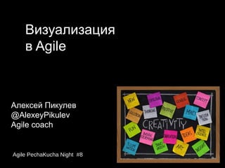 Визуализация
    в Agile



Алексей Пикулев
@AlexeyPikulev
Agile coach


Agile PechaKucha Night #8
 