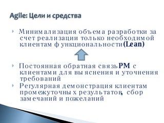 Минимализация объема разработки за счет реализации только необходимой клиентам функциональности ( Lean ) Постоянная обратная связь  PM  с клиентами для выяснения и уточнения требований  Регулярная демонстрация клиентам промежуточных результатов, сбор замечаний и пожеланий 