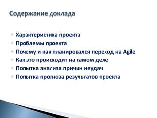 Характеристика проекта Проблемы проекта Почему и как планировал c я переход на  Agile Как это происходит на самом деле  Попытка анализа причин неудач  Попытка прогноза результатов проекта 