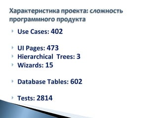 Use Cases:  402 UI Pages:  473 Hierarchical  Trees:  3 Wizards:  15 Database Tables:  602 Tests:  2814 