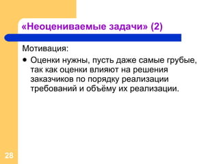 «Неоцениваемые задачи» (2) Мотивация: Оценки нужны, пусть даже самые грубые, так как оценки влияют на решения заказчиков по порядку реализации требований и объёму их реализации. 