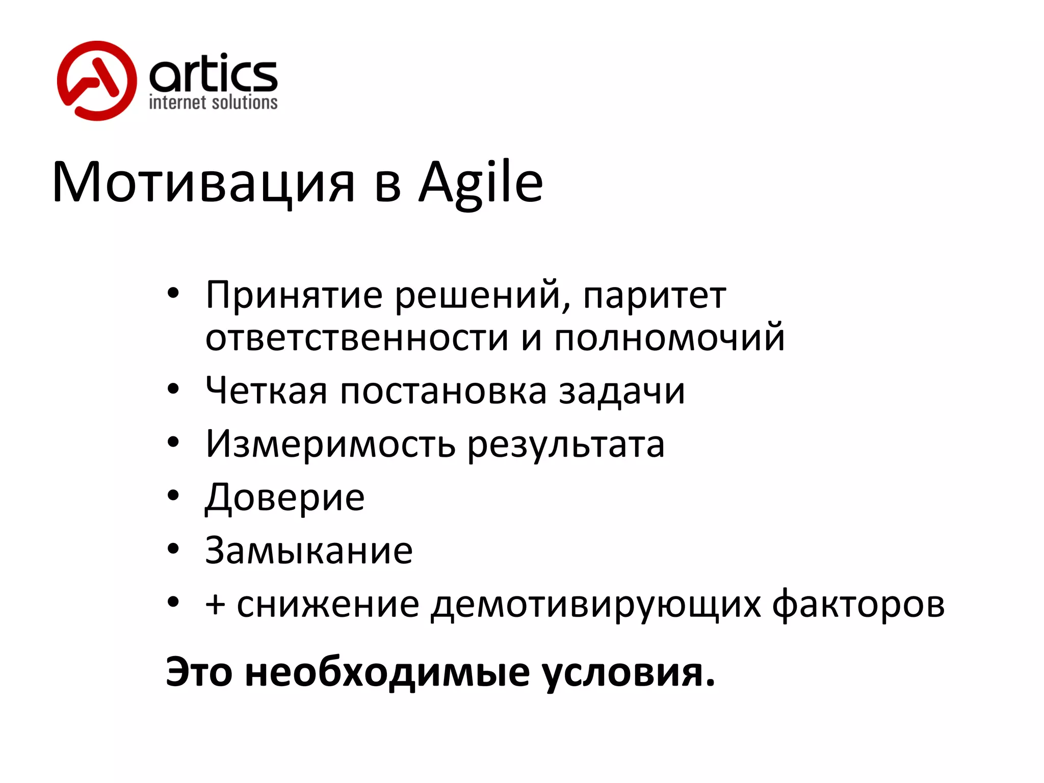 Мотивация в  Agile Принятие решений, паритет ответственности и полномочий Четкая постановка задачи Измеримость результата Доверие Замыкание + снижение демотивирующих факторов Это необходимые условия. 