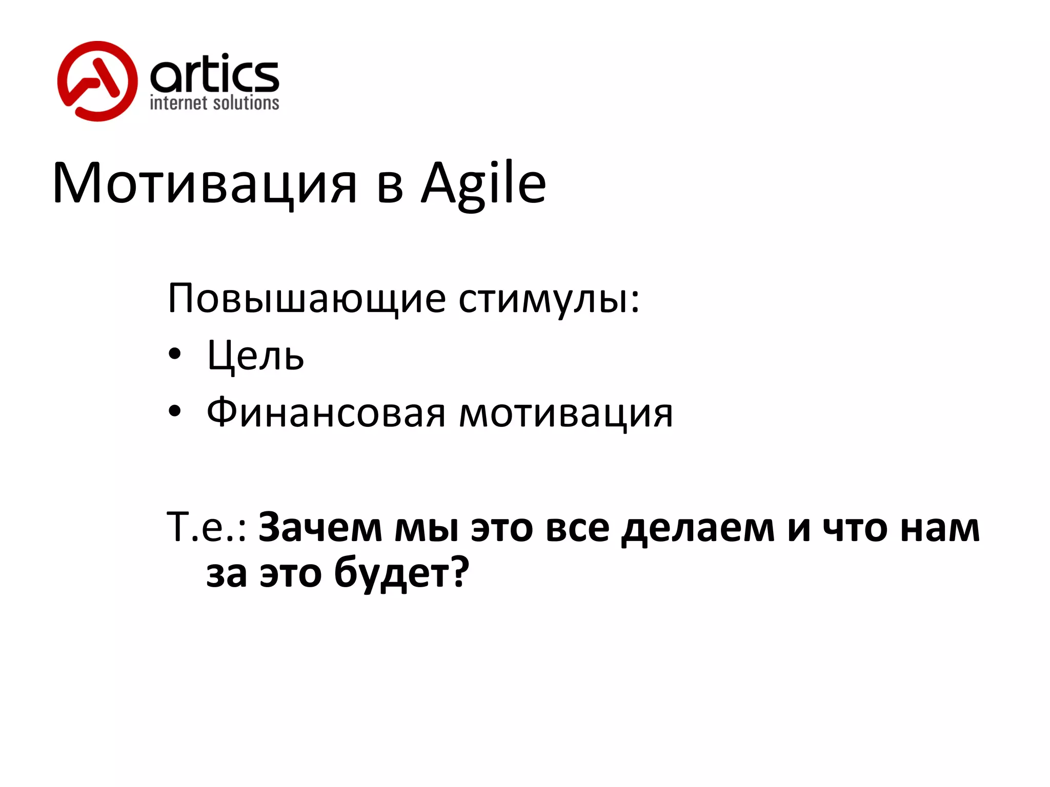 Мотивация в  Agile Повышающие стимулы: Цель Финансовая мотивация Т.е.:  Зачем мы это все делаем и что нам за это будет? 