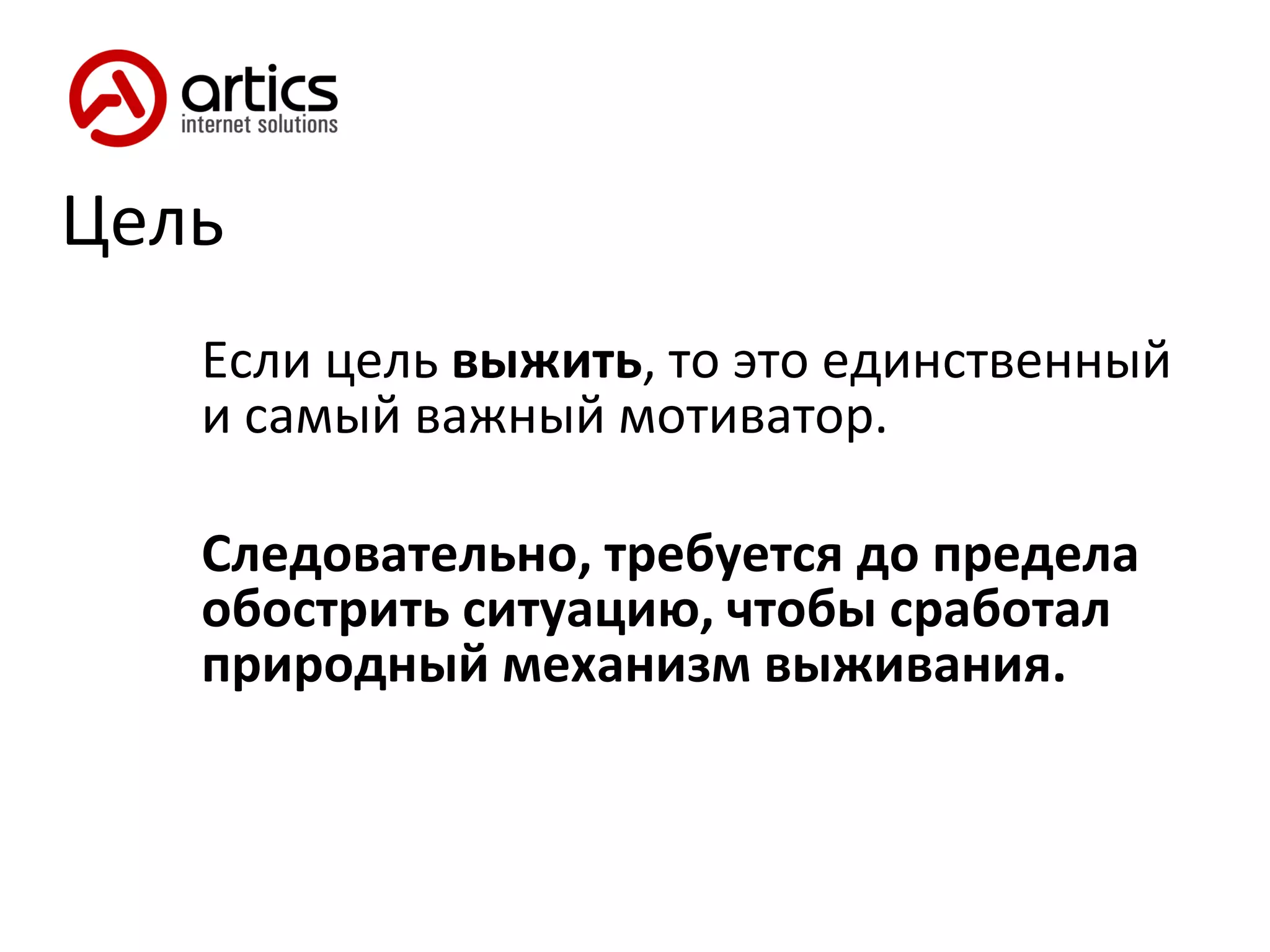 Цель Если цель  выжить , то это единственный и самый важный мотиватор. Следовательно, требуется до предела обострить ситуацию, чтобы сработал природный механизм выживания. 