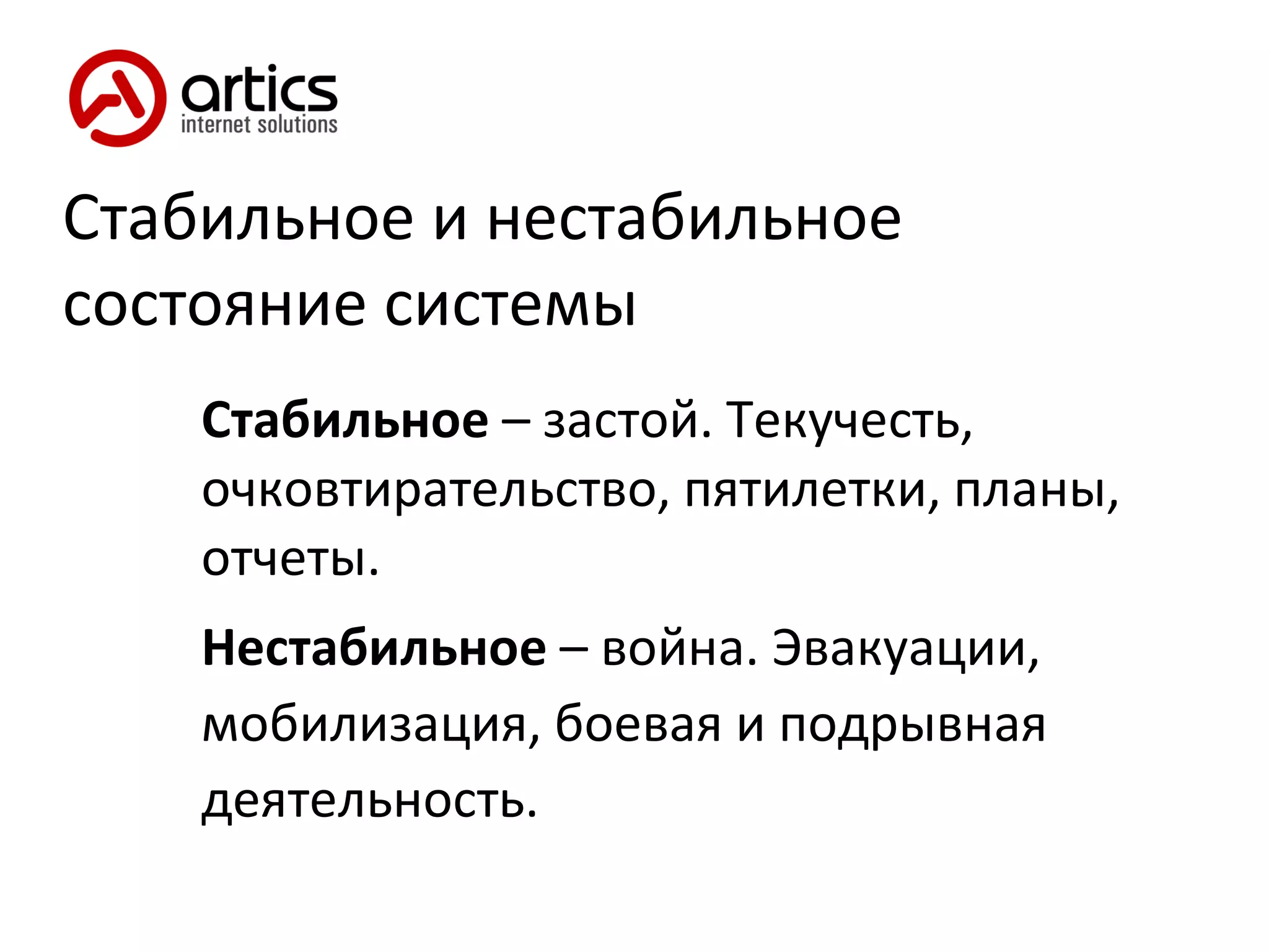 Стабильное и нестабильное состояние системы Стабильное  – застой. Текучесть, очковтирательство, пятилетки, планы, отчеты. Нестабильное  – война. Эвакуации, мобилизация, боевая и подрывная деятельность. 