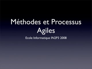 Méthodes et Processus
       Agiles
    Ecole Informatique IN2P3 2008
 