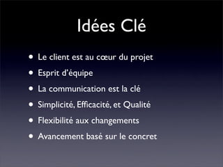 Idées Clé
• Le client est au cœur du projet
• Esprit d’équipe
• La communication est la clé
• Simplicité, Efﬁcacité, et Qu...