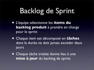 Backlog de Sprint
• L’équipe sélectionne les items du
  backlog produit à prendre en charge
  pour le sprint
• Chaque item...