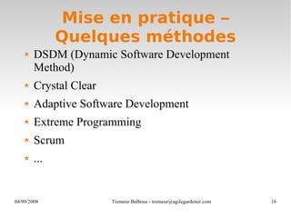 Mise en pratique – Quelques méthodes DSDM (Dynamic Software Development Method) Crystal Clear Adaptive Software Development Extreme Programming Scrum ... 