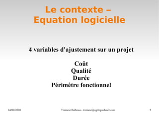 Le contexte –  Equation logicielle 4 variables d'ajustement sur un projet Coût Qualité Durée Périmètre fonctionnel 