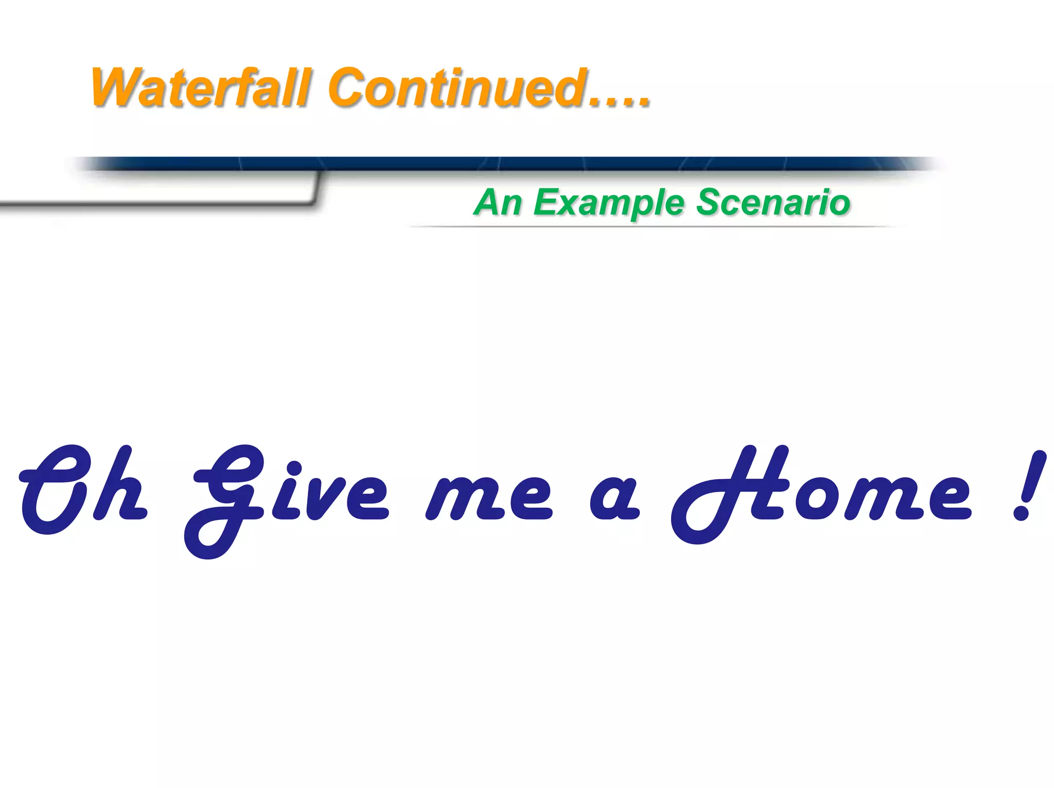 Waterfall Continued….

               An Example Scenario




Oh Give me a Home !
                           Presented By
                           Harry Mills / PRESENTATIONPRO
 