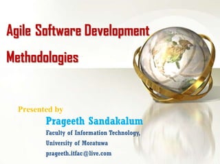 Agile Software Development
Methodologies


  Presented by
         Prageeth Sandakalum
         Faculty of Information Technology,
         University of Moratuwa
         prageeth.itfac@live.com
 