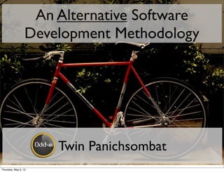 An Alternative Software
Development Methodology
Twin Panichsombat
Thursday, May 9, 13
 