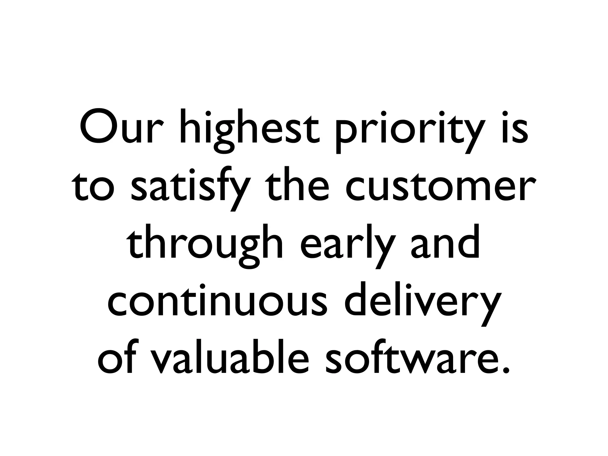 Our highest priority is
to satisfy the customer
through early and
continuous delivery
of valuable software.
 