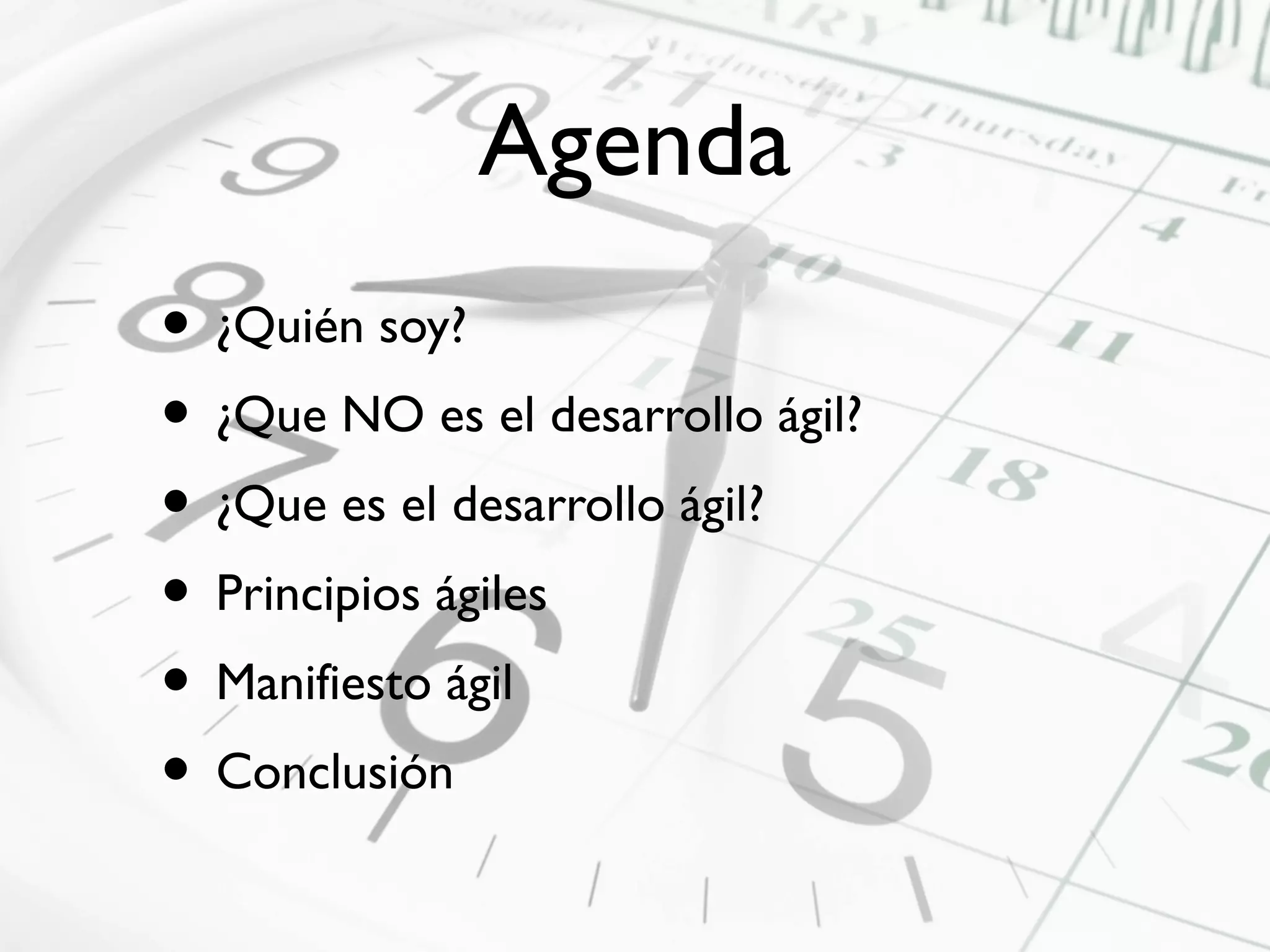 Agenda
• œQuién soy?
• œQue NO es el desarrollo ágil?
• œQue es el desarrollo ágil?
• Principios ágiles
• Manifiesto ágil
• Conclusión
 