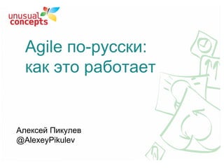 Agile по-русски:
как это работает
Алексей Пикулев
@AlexeyPikulev
 