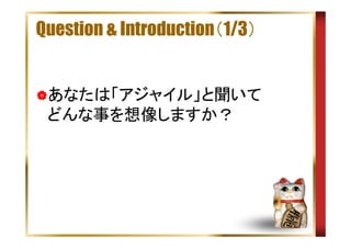 Question & Introduction（1/3）

あなたは「アジャイル」と聞いて
どんな事を想像しますか？

 