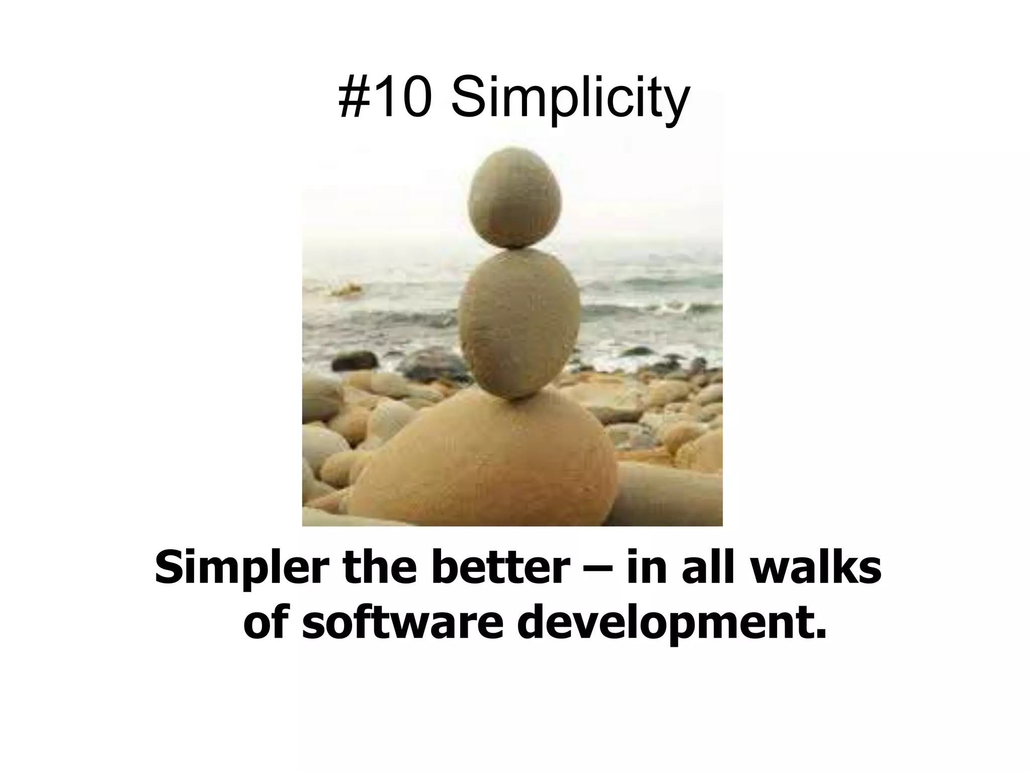#10 Simplicity 
Simpler the better – in all walks 
of software development. 
 