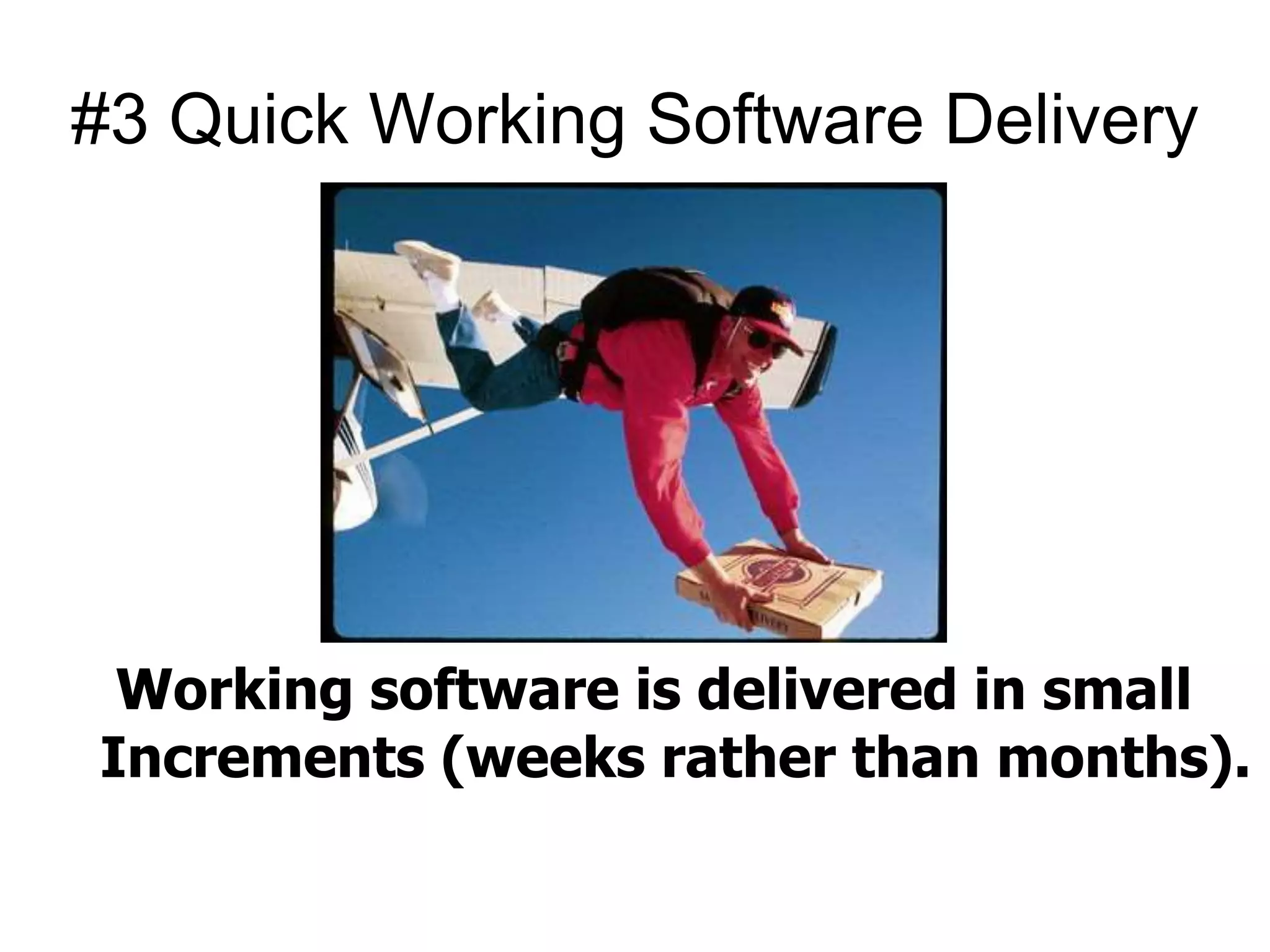 #3 Quick Working Software Delivery 
Working software is delivered in small 
Increments (weeks rather than months). 
 
