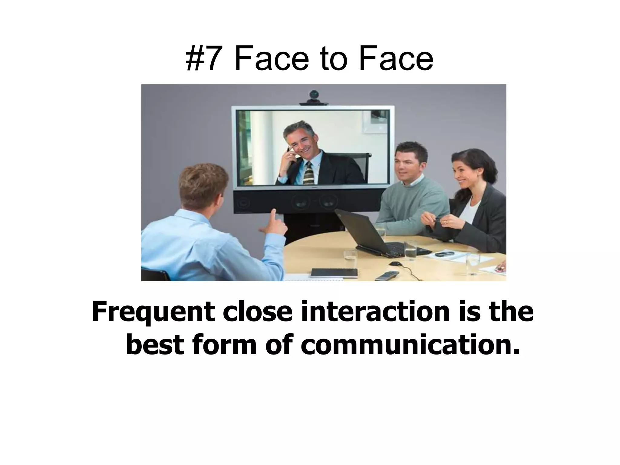 #7 Face to Face 
Frequent close interaction is the 
best form of communication. 
 