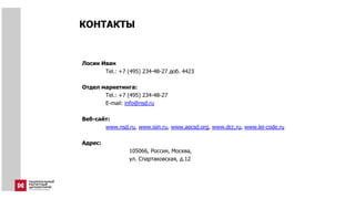 КОНТАКТЫ
Лосик Иван
Tel.: +7 (495) 234-48-27 доб. 4423
Отдел маркетинга:
Tel.: +7 (495) 234-48-27
E-mail: info@nsd.ru
Веб-сайт:
www.nsd.ru, www.isin.ru, www.aecsd.org, www.dcc.ru, www.lei-code.ru
Адрес:
105066, Россия, Москва,
ул. Спартаковская, д.12
 