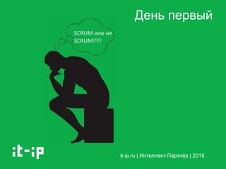 it-ip.ru | Интеллект-Партнёр | 2015
День первый
 