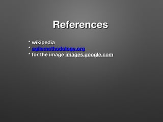 ReferencesReferences
* wikipedia* wikipedia
** agilemethodology.orgagilemethodology.org
* for the image* for the image images.google.comimages.google.com
 