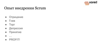 Опыт внедрения Scrum
● Отрицание
● Гнев
● Торг
● Депрессия
● Принятие
● …
● PROFIT!
 