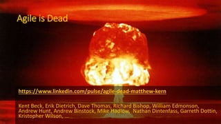 Agile is Dead
https://www.linkedin.com/pulse/agile-dead-matthew-kern
Kent Beck, Erik Dietrich, Dave Thomas, Richard Bishop...