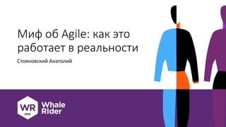 Миф об Agile: как это
работает в реальности
Стояновский Анатолий
 