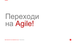 Переходи
на Agile!
 