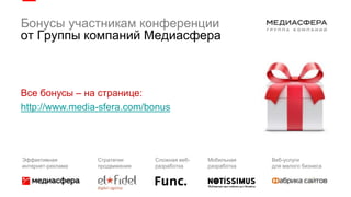 Бонусы участникам конференции
от Группы компаний Медиасфера
Все бонусы – на странице:
http://www.media-sfera.com/bonus
Эффективная
интернет-реклама
Стратегии
продвижения
Сложная веб-
разработка
Мобильная
разработка
Веб-услуги
для малого бизнеса
 
