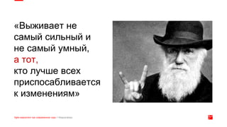 «Выживает не
самый сильный и
не самый умный,
а тот,
кто лучше всех
приспосабливается
к изменениям»
 
