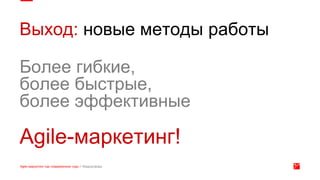 Выход: новые методы работы
Более гибкие,
более быстрые,
более эффективные
Agile-маркетинг!
 