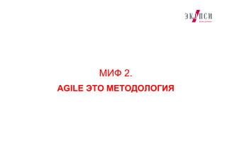 МИФ 2.
AGILE ЭТО МЕТОДОЛОГИЯ
 