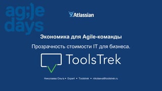 Николаева Ольга • Expert • Toolstrek • nikolaeva@toolstrek.ru
Экономика для Agile-команды
Прозрачность стоимости IT для бизнеса.
 