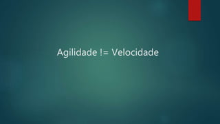 Agilidade != Velocidade
 