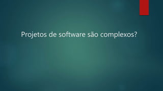Projetos de software são complexos?
 