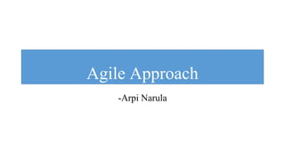 Agile Approach
-Arpi Narula
 