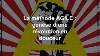La méthode AGILE :
genèse d’une
révolution en
douceur
 