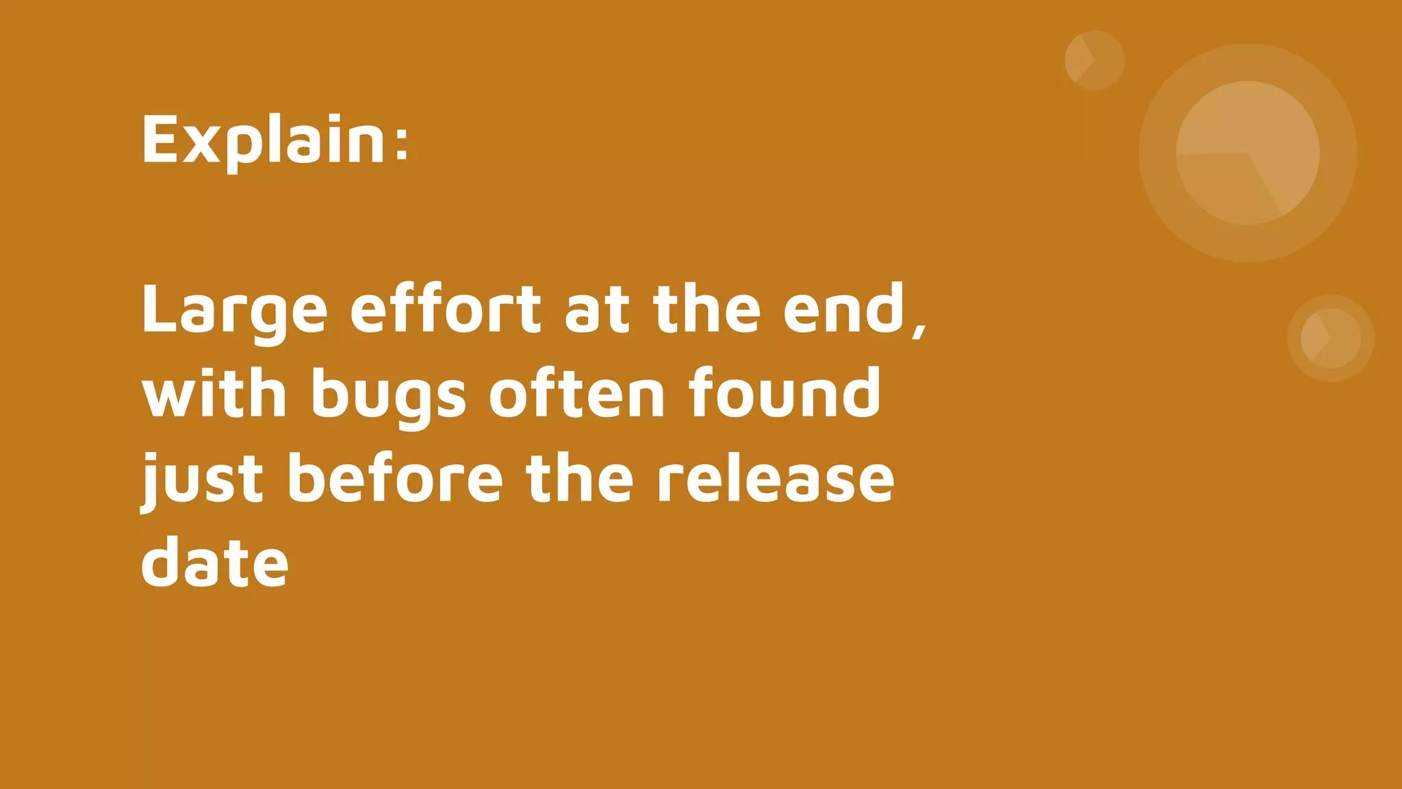 Explain:
Large effort at the end,
with bugs often found
just before the release
date