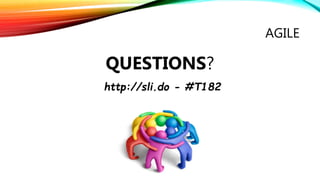 AGILE
QUESTIONS?
http://sli.do - #T182
 