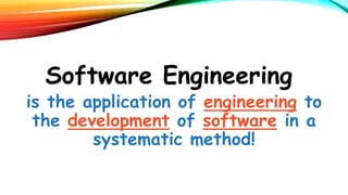 SOFTWARE ENGINEERING PROCESS
Software Engineering
is the application of engineering to
the development of software in a
systematic method!
 