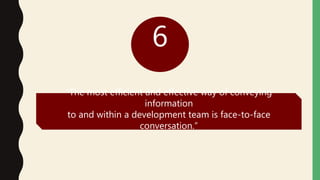 6
“The most efficient and effective way of conveying
information
to and within a development team is face-to-face
conversation.”
 