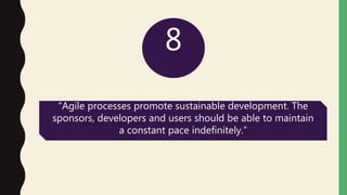 8
“Agile processes promote sustainable development. The
sponsors, developers and users should be able to maintain
a constant pace indefinitely.”
 