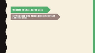 WORKING IN SMALL BATCH SIZES
GETTING DONE WITH THINGS BEFORE YOU START
SOMETHING ELSE
 