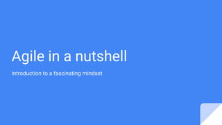 Agile in a nutshell
Introduction to a fascinating mindset
 