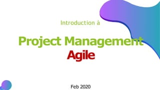 Introduction à
Project Management
Agile
Feb 2020
 
